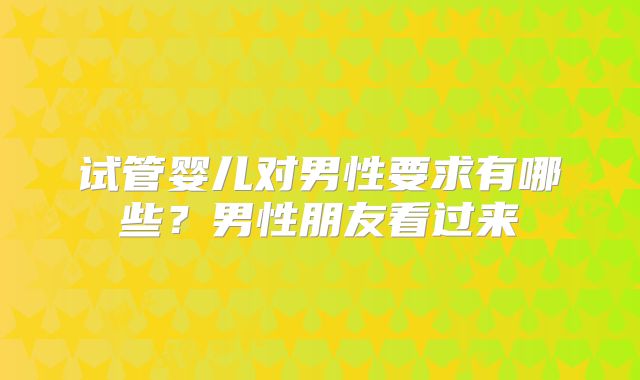试管婴儿对男性要求有哪些？男性朋友看过来