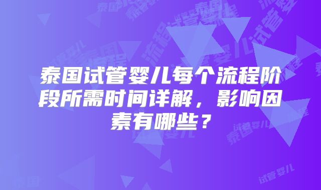 泰国试管婴儿每个流程阶段所需时间详解,影响因素有哪些?