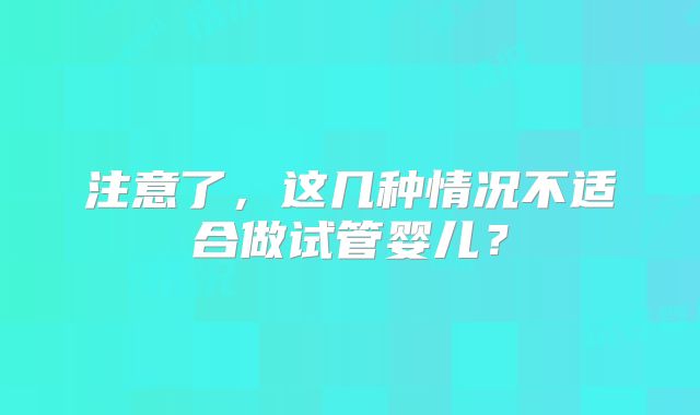 注意了，这几种情况不适合做试管婴儿？