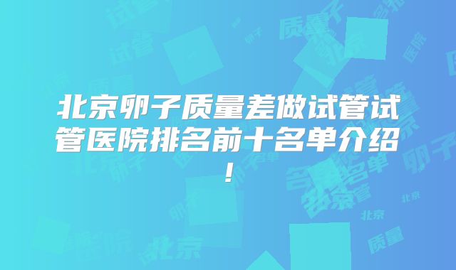 北京卵子质量差做试管试管医院排名前十名单介绍!