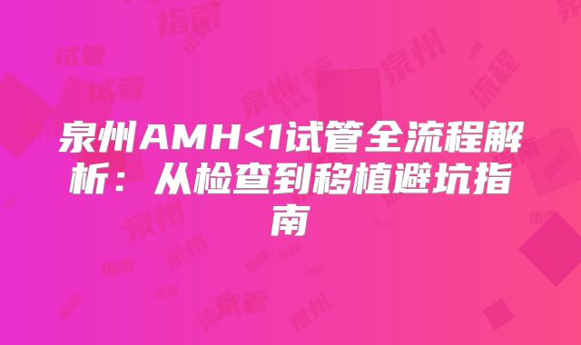 泉州AMH<1试管全流程解析：从检查到移植避坑指南