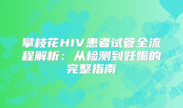 攀枝花HIV患者试管全流程解析：从检测到妊娠的完整指南