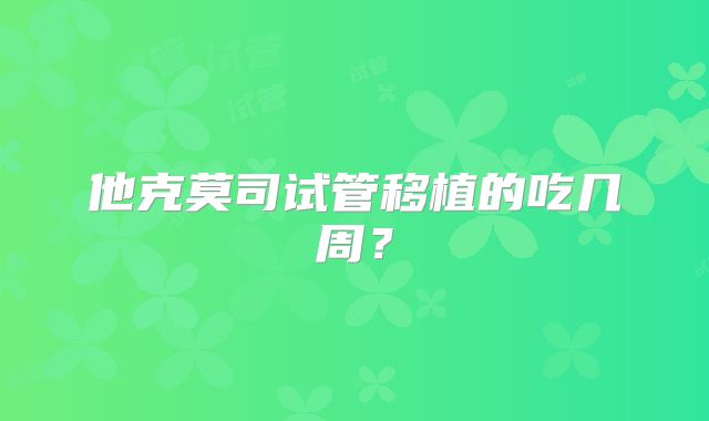 他克莫司试管移植的吃几周？