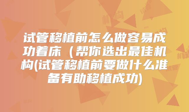试管移植前怎么做容易成功着床(帮你选出最佳机构(试管移植前要做什么准备有助移植成功)