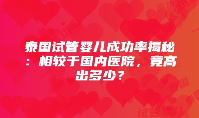 泰国试管婴儿成功率揭秘：相较于国内医院，竟高出多少？