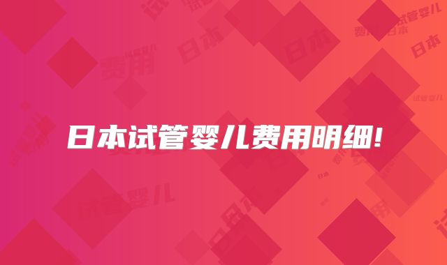 日本试管婴儿费用明细!