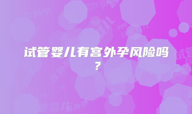 试管婴儿有宫外孕风险吗？