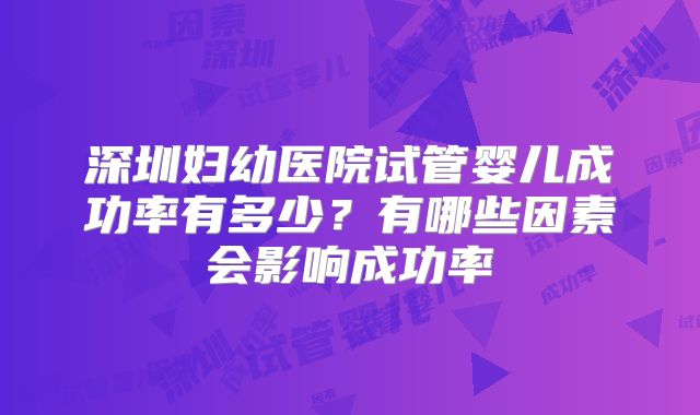 深圳妇幼医院试管婴儿成功率有多少？有哪些因素会影响成功率