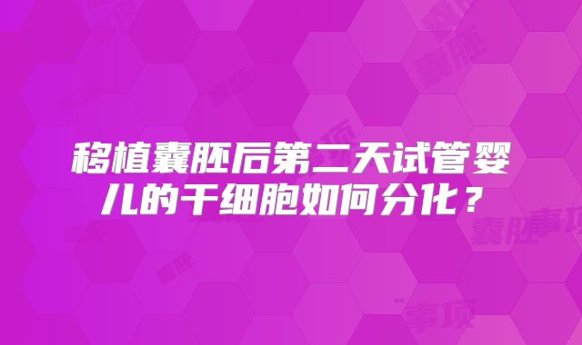 移植囊胚后第二天试管婴儿的干细胞如何分化？