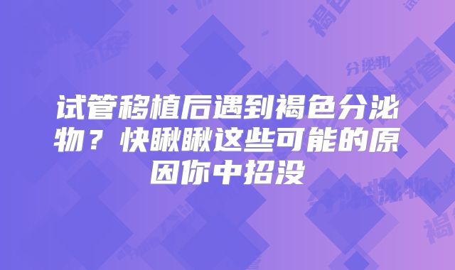 试管移植后遇到褐色分泌物？快瞅瞅这些可能的原因你中招没