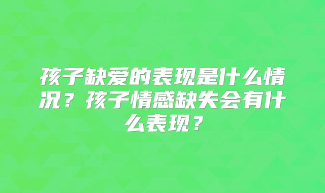 孩子缺爱的表现是什么情况？孩子情感缺失会有什么表现？