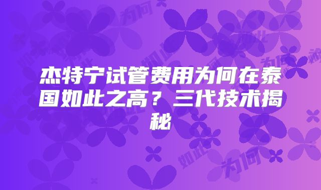 杰特宁试管费用为何在泰国如此之高？三代技术揭秘