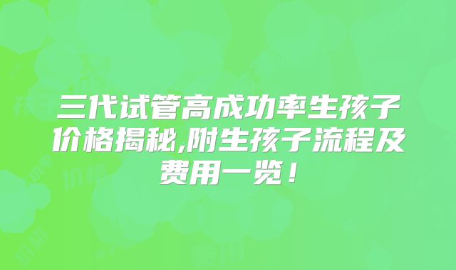 三代试管高成功率生孩子价格揭秘,附生孩子流程及费用一览！
