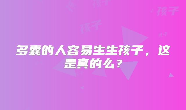 多囊的人容易生生孩子,这是真的么?