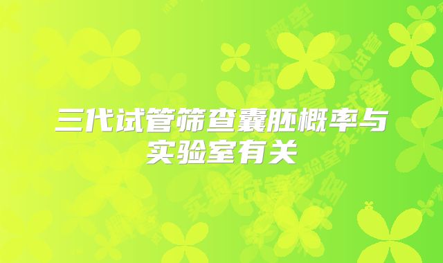 三代试管筛查囊胚概率与实验室有关