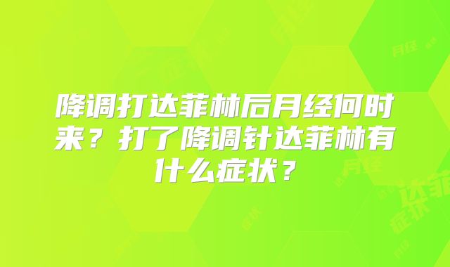 降调打达菲林后月经何时来？打了降调针达菲林有什么症状？