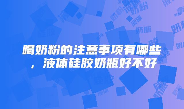 喝奶粉的注意事项有哪些,液体硅胶奶瓶好不好