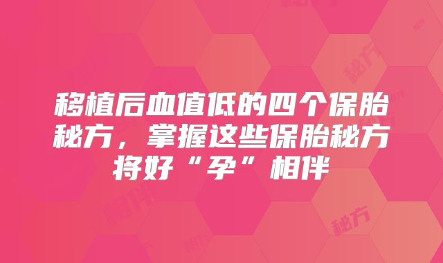 移植后血值低的四个保胎秘方，掌握这些保胎秘方将好“孕”相伴