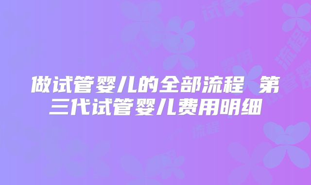做试管婴儿的全部流程 第三代试管婴儿费用明细