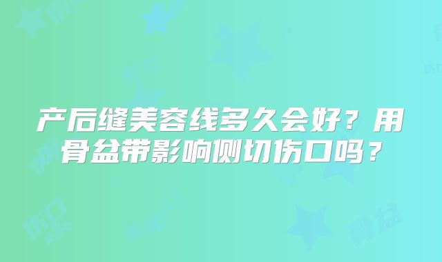 产后缝美容线多久会好?用骨盆带影响侧切伤口吗?