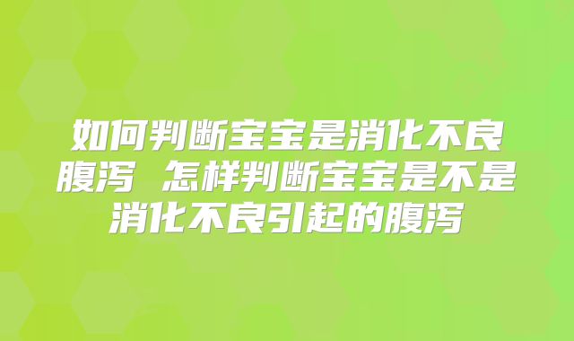 如何判断宝宝是消化不良腹泻 怎样判断宝宝是不是消化不良引起的腹泻