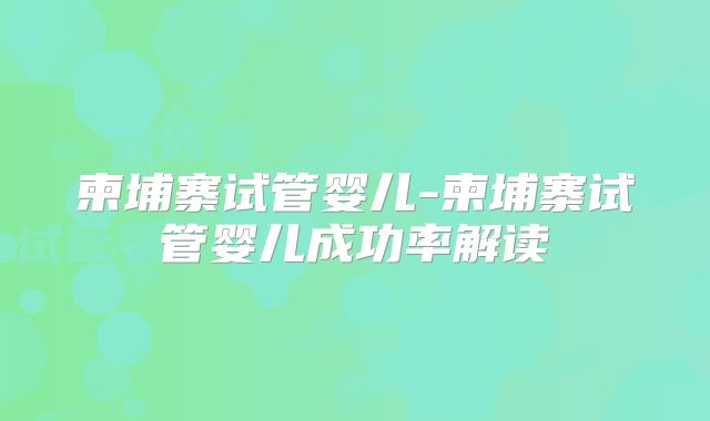 柬埔寨试管婴儿-柬埔寨试管婴儿成功率解读
