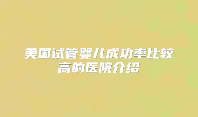 美国试管婴儿成功率比较高的医院介绍