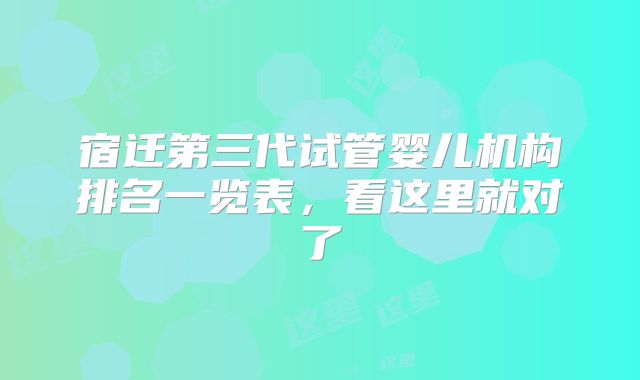 宿迁第三代试管婴儿机构排名一览表，看这里就对了