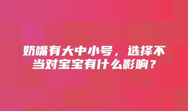 奶嘴有大中小号,选择不当对宝宝有什么影响?