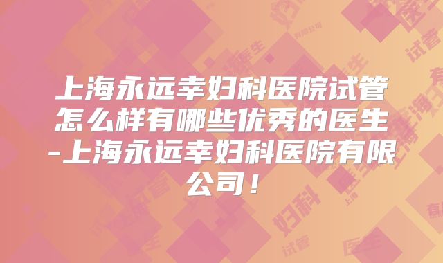 上海永远幸妇科医院试管怎么样有哪些优秀的医生-上海永远幸妇科医院有限公司!
