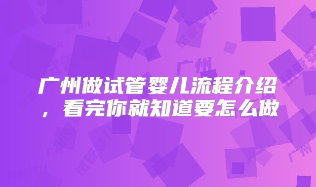 广州做试管婴儿流程介绍,看完你就知道要怎么做