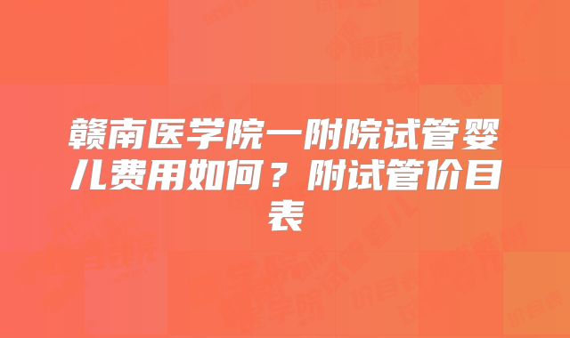 赣南医学院一附院试管婴儿费用如何？附试管价目表