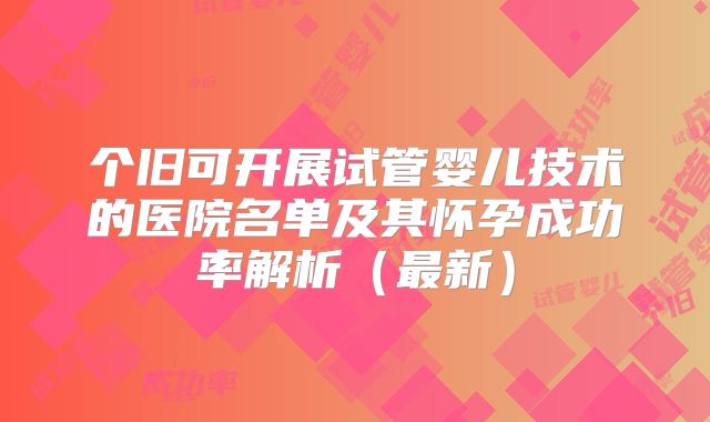 个旧可开展试管婴儿技术的医院名单及其怀孕成功率解析（最新）