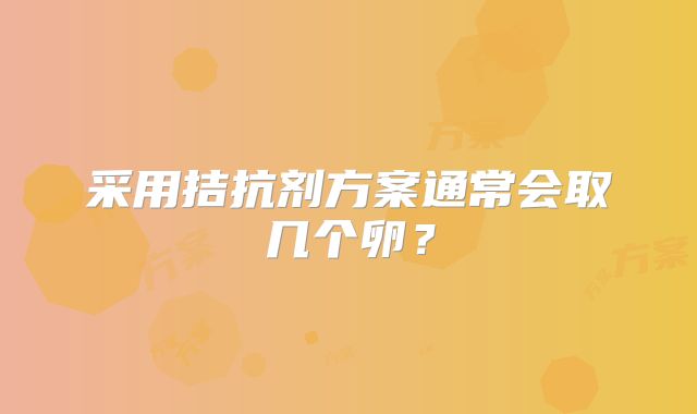 采用拮抗剂方案通常会取几个卵？