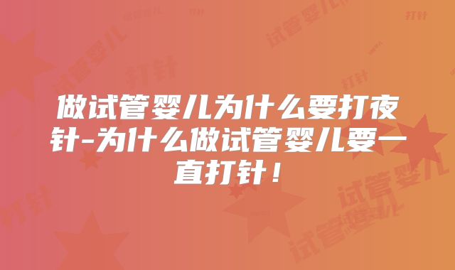 做试管婴儿为什么要打夜针-为什么做试管婴儿要一直打针！