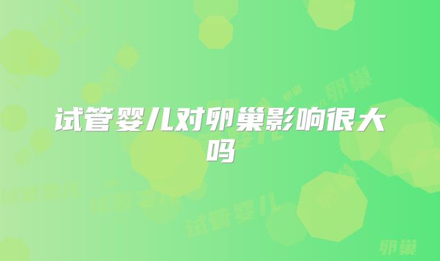 试管婴儿对卵巢影响很大吗