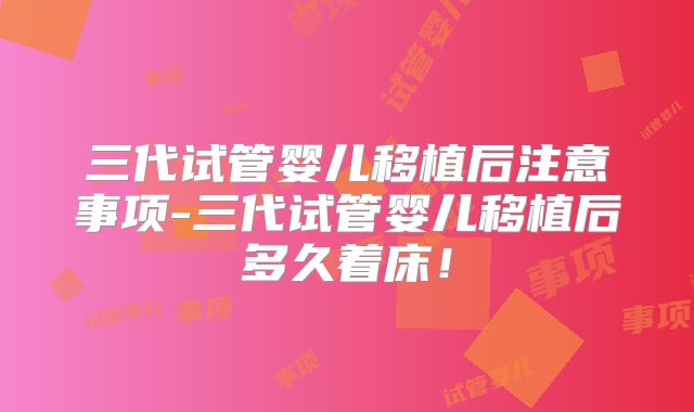 三代试管婴儿移植后注意事项-三代试管婴儿移植后多久着床！