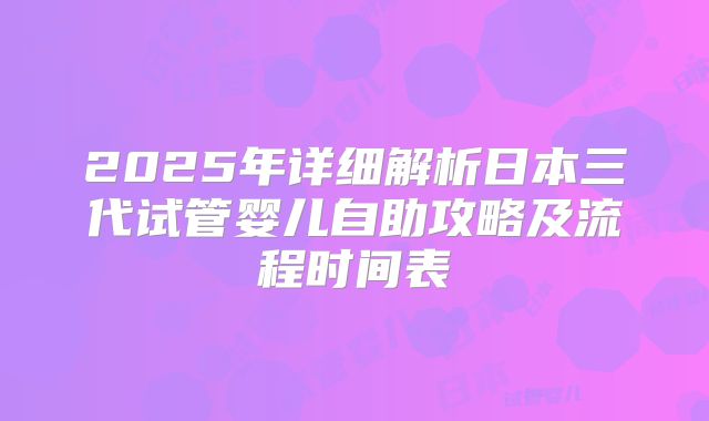 2025年详细解析日本三代试管婴儿自助攻略及流程时间表