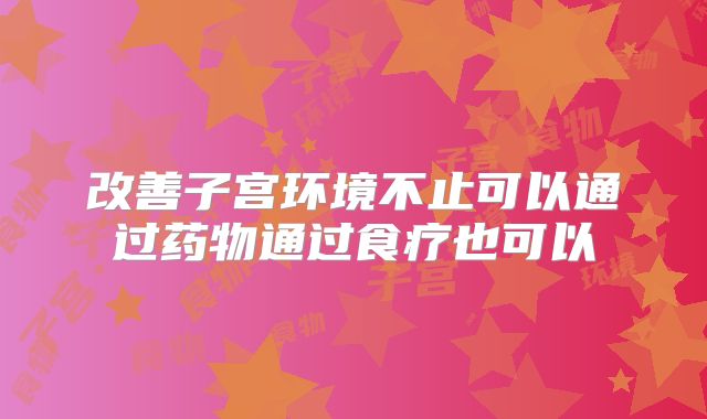 改善子宫环境不止可以通过药物通过食疗也可以