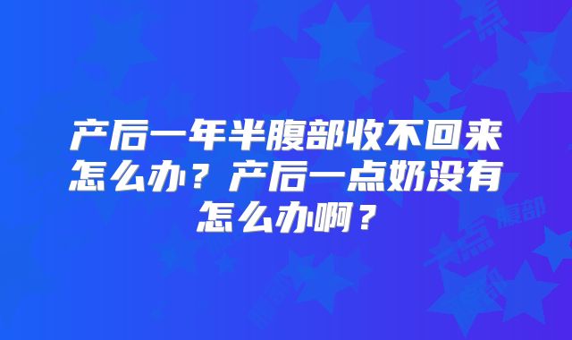 产后一年半腹部收不回来怎么办?产后一点奶没有怎么办啊?