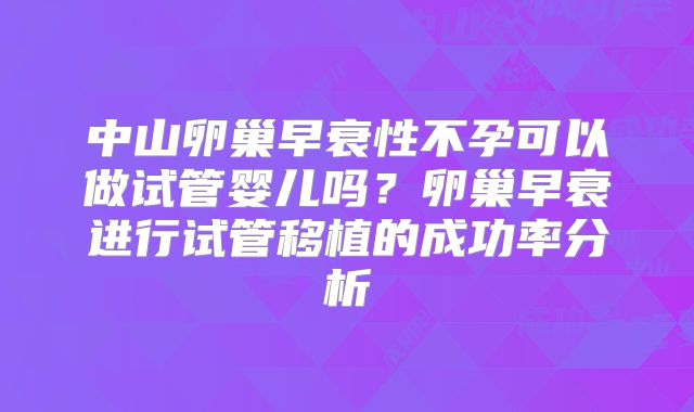 中山卵巢早衰性不孕可以做试管婴儿吗？卵巢早衰进行试管移植的成功率分析