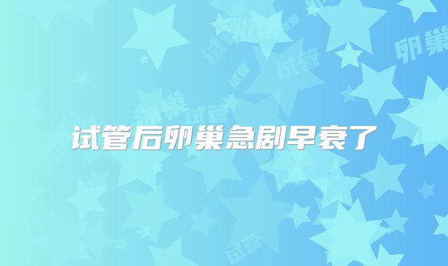 试管后卵巢急剧早衰了