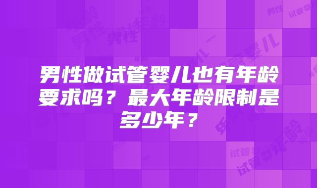 男性做试管婴儿也有年龄要求吗？最大年龄限制是多少年？