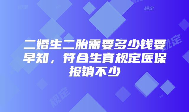二婚生二胎需要多少钱要早知，符合生育规定医保报销不少