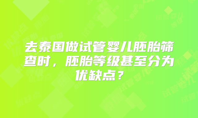 去泰国做试管婴儿胚胎筛查时,胚胎等级甚至分为优缺点?