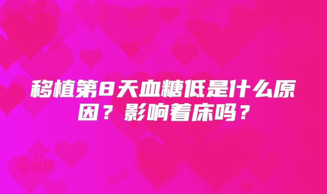 移植第8天血糖低是什么原因？影响着床吗？