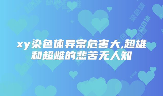 xy染色体异常危害大,超雄和超雌的悲苦无人知