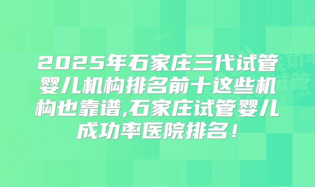 2025年石家庄三代试管婴儿机构排名前十这些机构也靠谱,石家庄试管婴儿成功率医院排名!