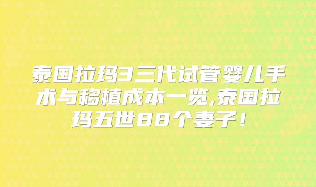 泰国拉玛3三代试管婴儿手术与移植成本一览,泰国拉玛五世88个妻子！