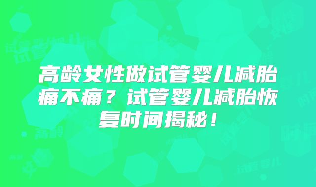 高龄女性做试管婴儿减胎痛不痛？试管婴儿减胎恢复时间揭秘！